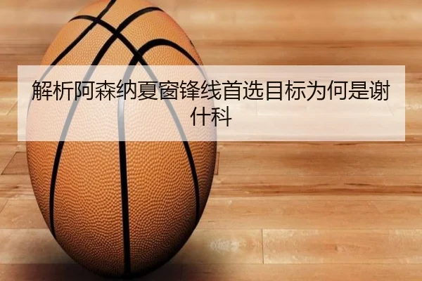 解析阿森纳夏窗锋线首选目标为何是谢什科