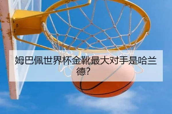 姆巴佩世界杯金靴最大对手是哈兰德？（www.hth.com）