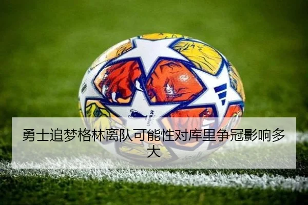 勇士追梦格林离队可能性对库里争冠影响多大