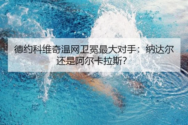 德约科维奇温网卫冕最大对手：纳达尔还是阿尔卡拉斯？（www.hth.com）