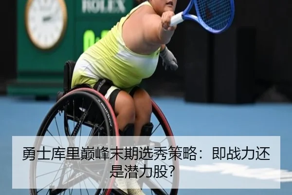 勇士库里巅峰末期选秀策略：即战力还是潜力股？